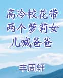 高冷校花带两个萝莉女儿喊爸爸完整版小说