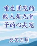 重生团宠的鲛人是九皇子的心尖宠
