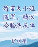 娇蛮大小姐随军，糙汉冷脸洗床单