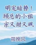 明宠暗撩！顾总的小祖宗又甜又飒全本免费阅读