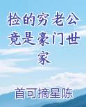 捡的穷老公竟是豪门世家笔趣阁
