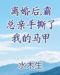 离婚后,霸总亲手撕了我的马甲