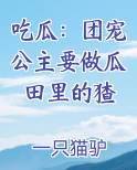 吃瓜：团宠公主要做瓜田里的猹