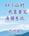84小山村，我靠兽宠渔猎东北
