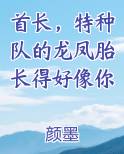 首长，特种队的龙凤胎长得好像你
