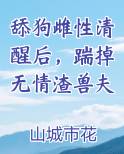 舔狗雌性清醒后，踹掉无情渣兽夫