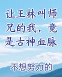 让王林叫师兄的我，竟是古神血脉