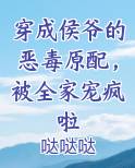穿成侯爷的恶毒原配，被全家宠疯啦