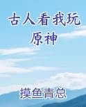 古人看我玩原神
