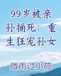 99岁被亲孙捅死：重生狂宠孙女免费下载