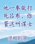 他一拳能打死吕布，你管这叫谋士