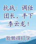 抗战：调任团长，手下李云龙！