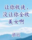 让你收徒，没让你全收美女啊