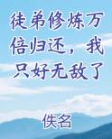 徒弟修炼万倍归还，我只好无敌了