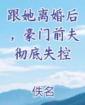 跟她离婚后，豪门前夫彻底失控