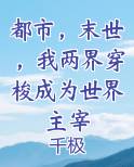 都市，末世，我两界穿梭成为世界主宰