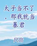 太子当不了，那我就当暴君