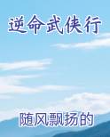 逆命武侠行笔趣阁免费阅读
