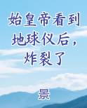 始皇帝看到地球仪后，炸裂了
