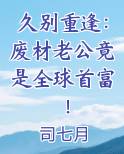 久别重逢：废材老公竟是全球首富！