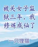 被关女子监狱三年,我修炼成仙了 一只狸猫