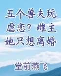 五个兽夫玩虐恋？雌主她只想离婚