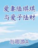 爱妻陆琪琪与爱子陆财