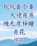 挖坑套个妻：大佬夜夜缠无度梓瞳肖昆