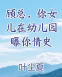 顾总，你女儿在幼儿园曝你情史小说推荐