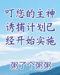 叮您的主神诱捕计划已经开始实施全本免费阅读