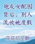 炮灰女配囤货后，别人流放她度假