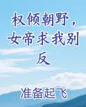 权倾朝野，女帝求我别反
