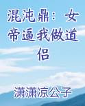 混沌鼎：女帝逼我做道侣