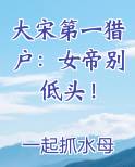 大宋第一猎户：女帝别低头！